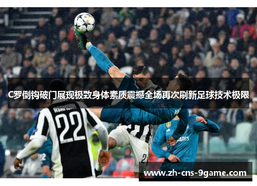 C罗倒钩破门展现极致身体素质震撼全场再次刷新足球技术极限