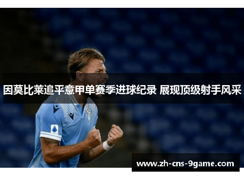 因莫比莱追平意甲单赛季进球纪录 展现顶级射手风采