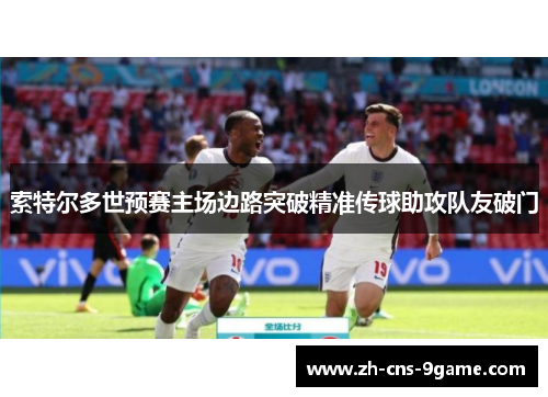 索特尔多世预赛主场边路突破精准传球助攻队友破门