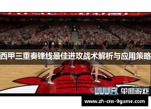 西甲三重奏锋线最佳进攻战术解析与应用策略