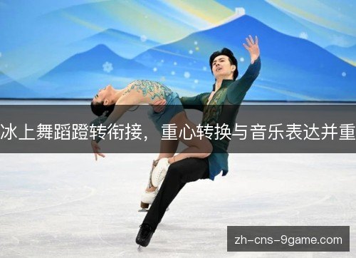 冰上舞蹈蹬转衔接，重心转换与音乐表达并重