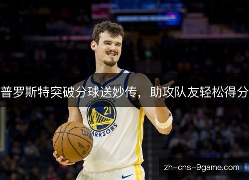 普罗斯特突破分球送妙传，助攻队友轻松得分