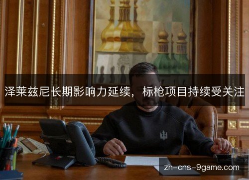 泽莱兹尼长期影响力延续，标枪项目持续受关注