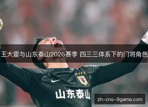 王大雷与山东泰山2026赛季 四三三体系下的门将角色